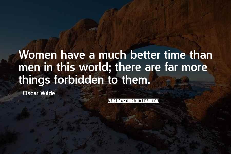 Oscar Wilde Quotes: Women have a much better time than men in this world; there are far more things forbidden to them.