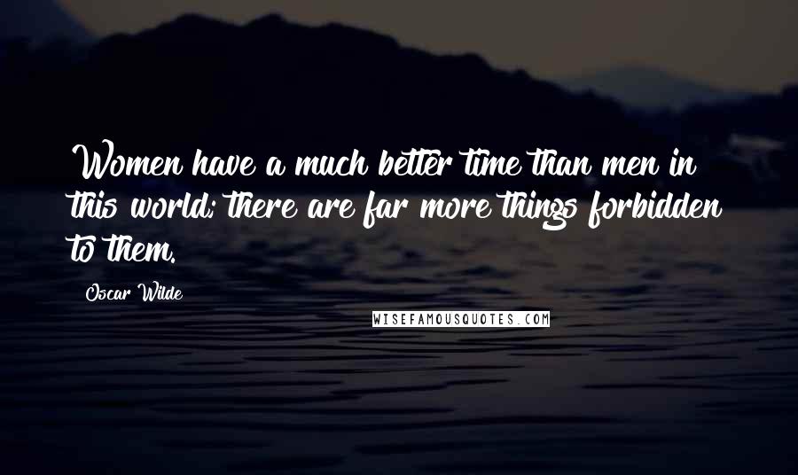 Oscar Wilde Quotes: Women have a much better time than men in this world; there are far more things forbidden to them.