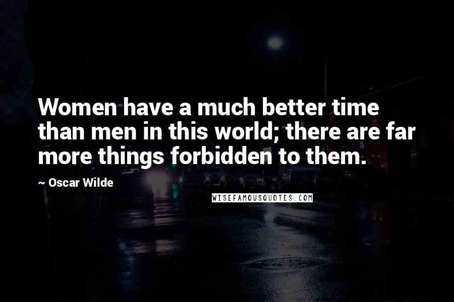 Oscar Wilde Quotes: Women have a much better time than men in this world; there are far more things forbidden to them.