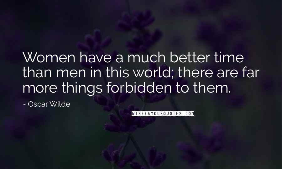 Oscar Wilde Quotes: Women have a much better time than men in this world; there are far more things forbidden to them.