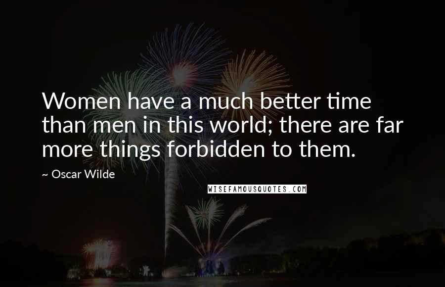 Oscar Wilde Quotes: Women have a much better time than men in this world; there are far more things forbidden to them.