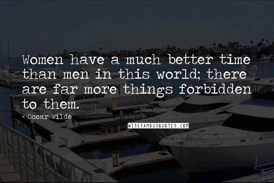 Oscar Wilde Quotes: Women have a much better time than men in this world; there are far more things forbidden to them.