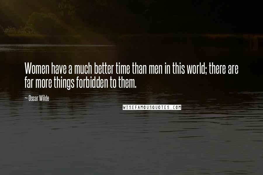 Oscar Wilde Quotes: Women have a much better time than men in this world; there are far more things forbidden to them.