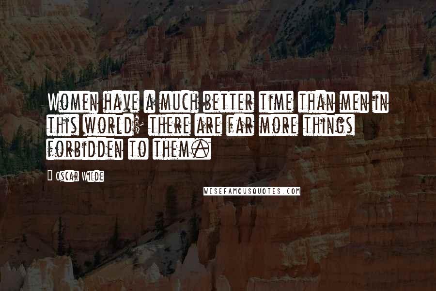 Oscar Wilde Quotes: Women have a much better time than men in this world; there are far more things forbidden to them.