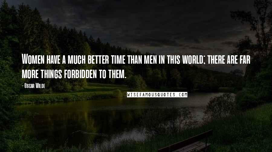 Oscar Wilde Quotes: Women have a much better time than men in this world; there are far more things forbidden to them.