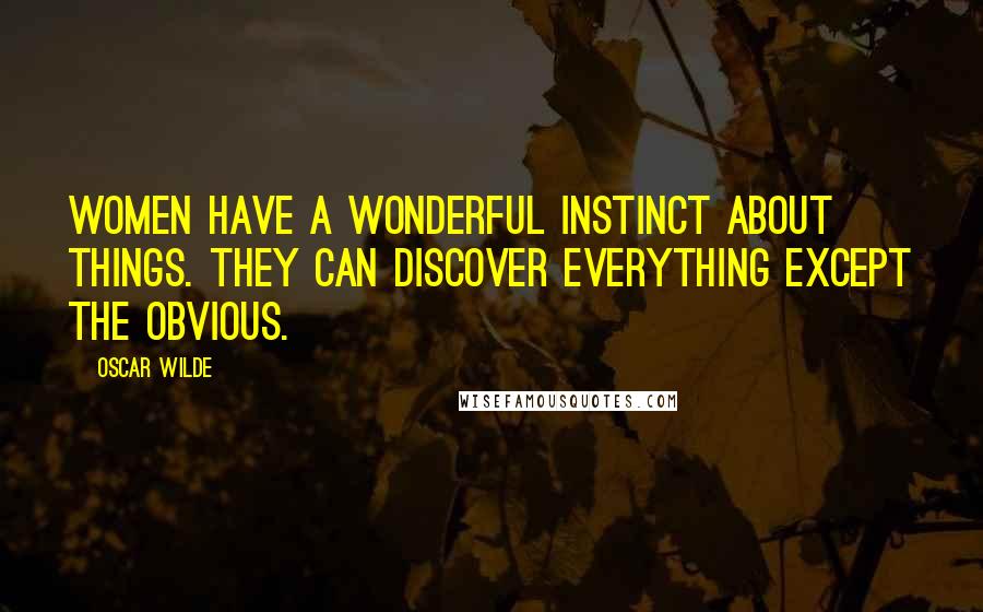 Oscar Wilde Quotes: Women have a wonderful instinct about things. They can discover everything except the obvious.