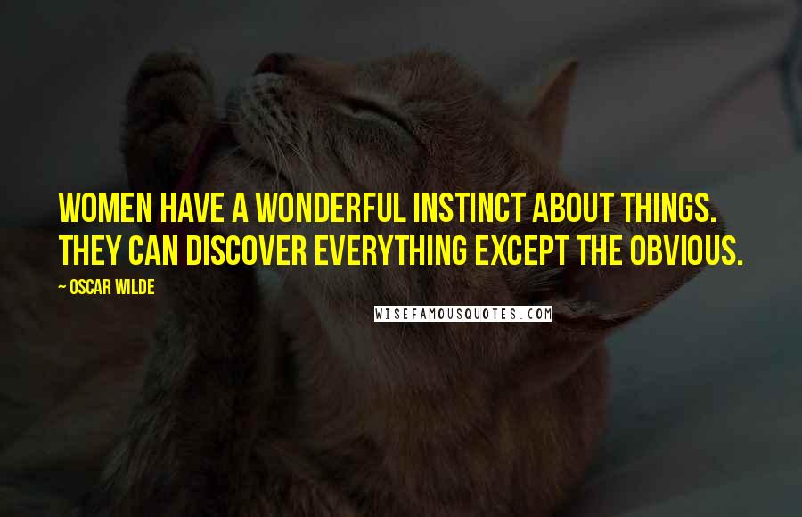 Oscar Wilde Quotes: Women have a wonderful instinct about things. They can discover everything except the obvious.