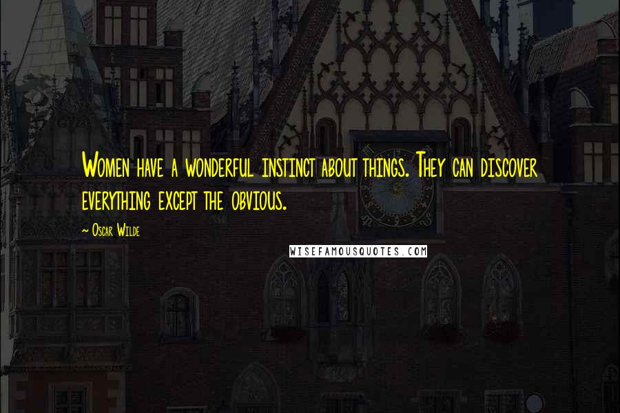 Oscar Wilde Quotes: Women have a wonderful instinct about things. They can discover everything except the obvious.