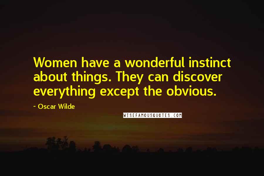 Oscar Wilde Quotes: Women have a wonderful instinct about things. They can discover everything except the obvious.