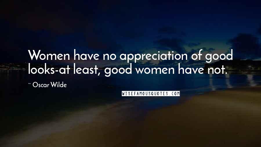 Oscar Wilde Quotes: Women have no appreciation of good looks-at least, good women have not.