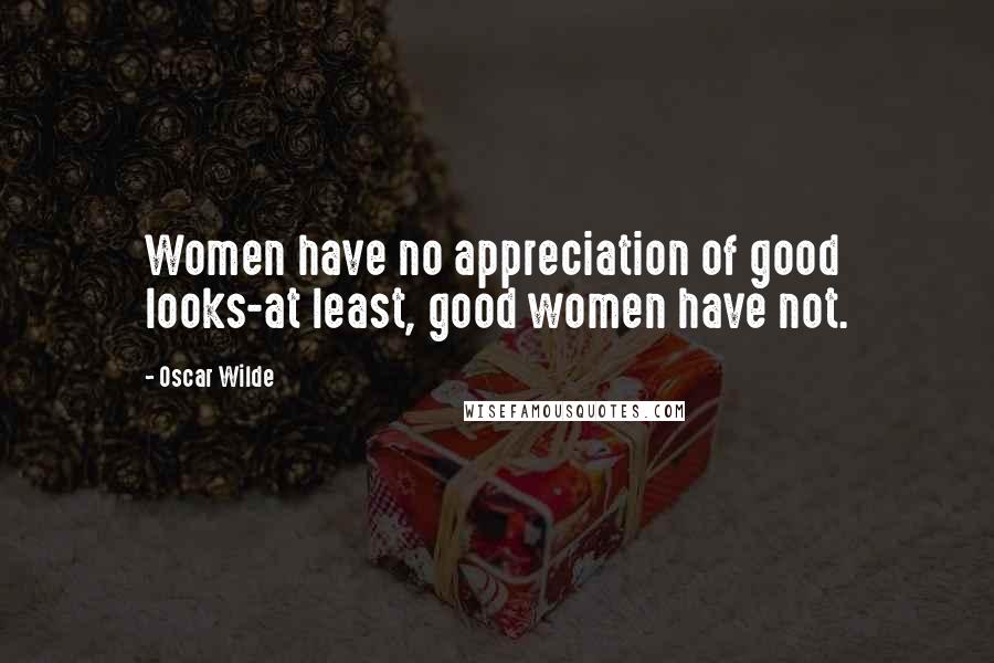 Oscar Wilde Quotes: Women have no appreciation of good looks-at least, good women have not.