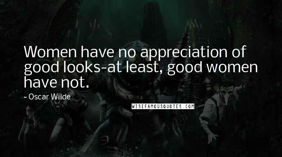 Oscar Wilde Quotes: Women have no appreciation of good looks-at least, good women have not.