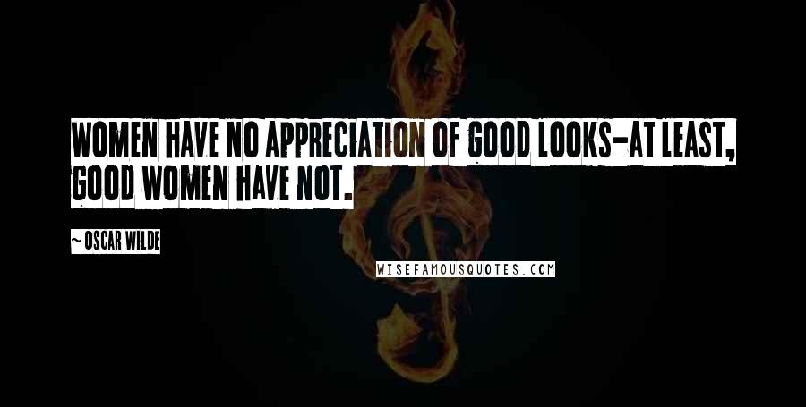 Oscar Wilde Quotes: Women have no appreciation of good looks-at least, good women have not.
