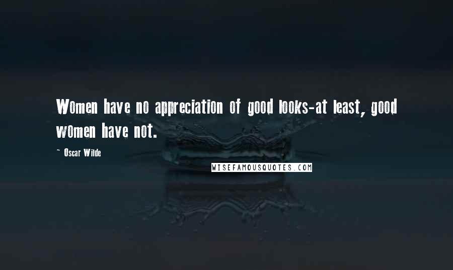 Oscar Wilde Quotes: Women have no appreciation of good looks-at least, good women have not.