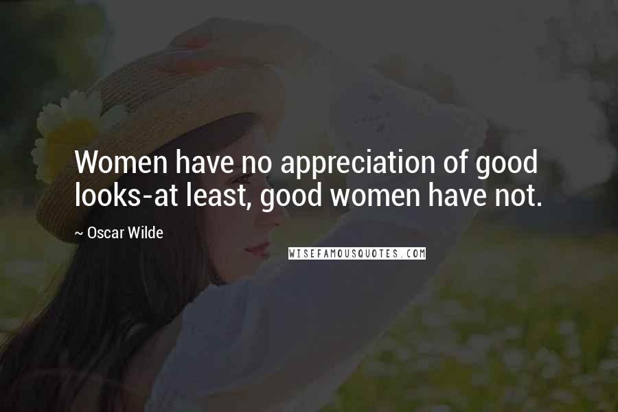 Oscar Wilde Quotes: Women have no appreciation of good looks-at least, good women have not.