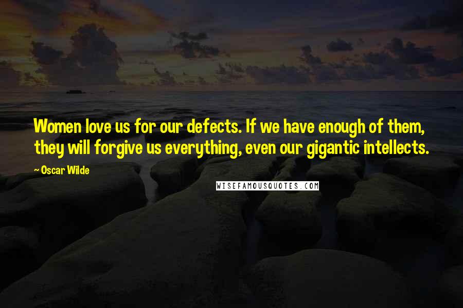 Oscar Wilde Quotes: Women love us for our defects. If we have enough of them, they will forgive us everything, even our gigantic intellects.