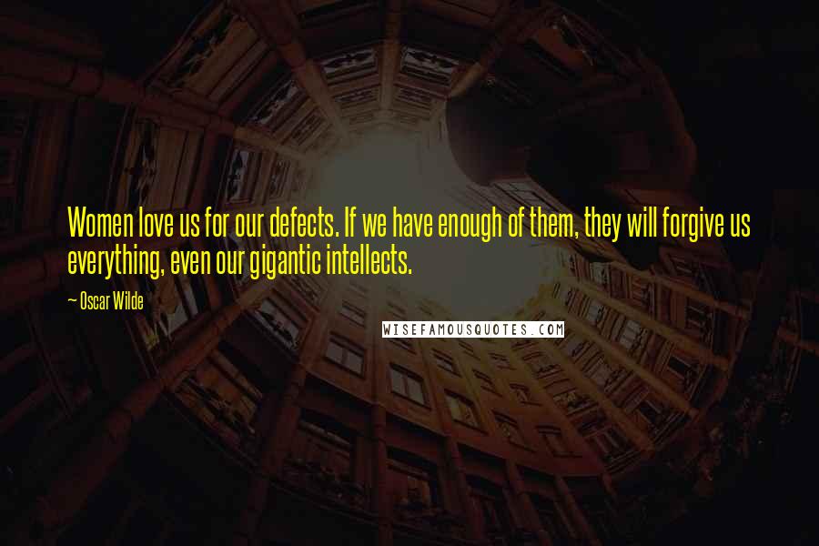 Oscar Wilde Quotes: Women love us for our defects. If we have enough of them, they will forgive us everything, even our gigantic intellects.