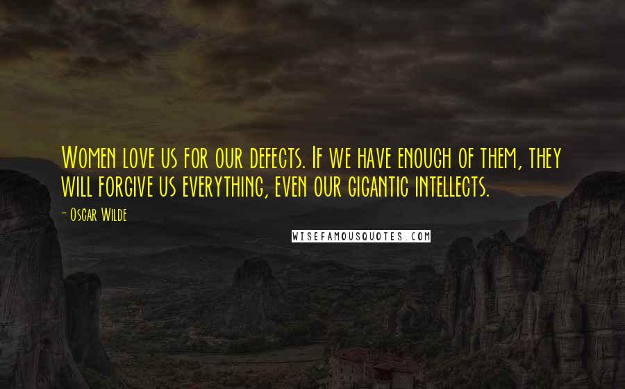Oscar Wilde Quotes: Women love us for our defects. If we have enough of them, they will forgive us everything, even our gigantic intellects.