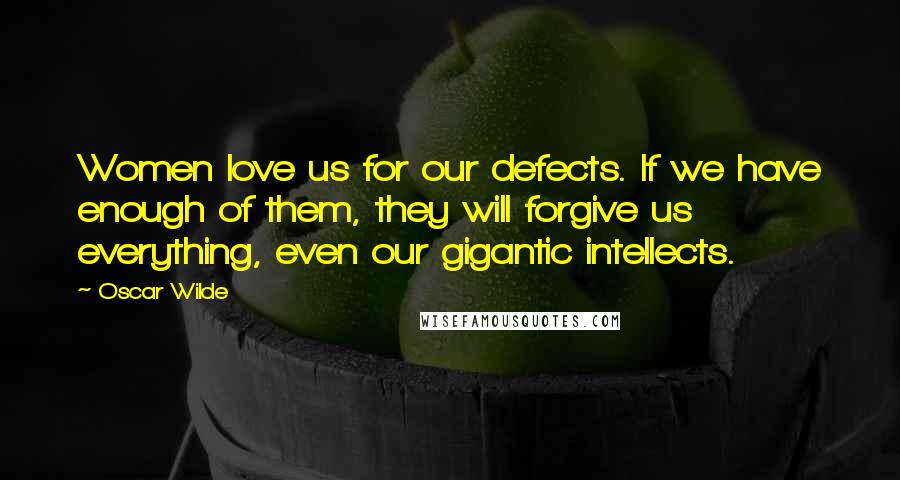 Oscar Wilde Quotes: Women love us for our defects. If we have enough of them, they will forgive us everything, even our gigantic intellects.