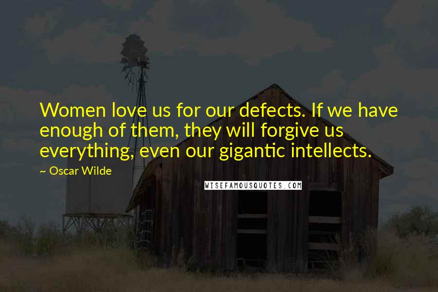 Oscar Wilde Quotes: Women love us for our defects. If we have enough of them, they will forgive us everything, even our gigantic intellects.