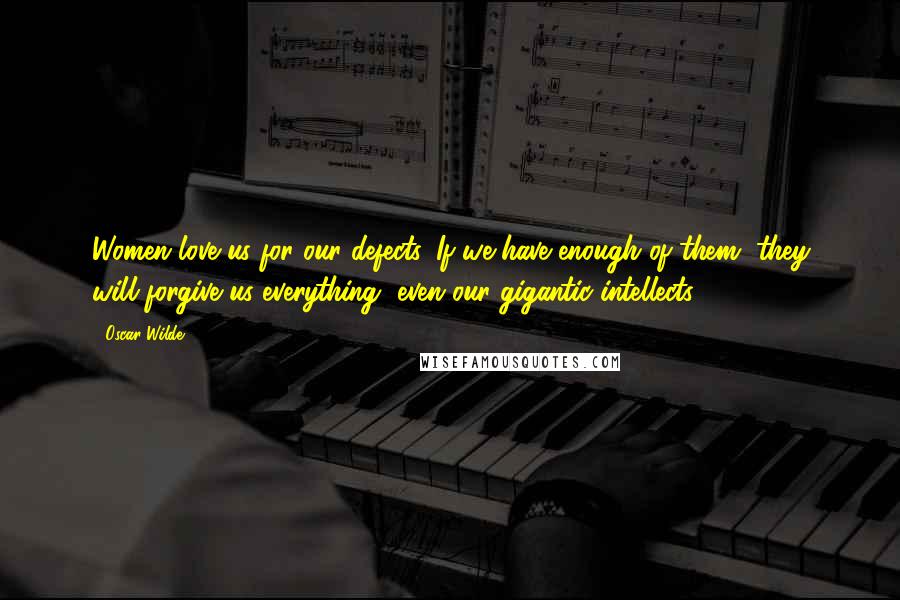 Oscar Wilde Quotes: Women love us for our defects. If we have enough of them, they will forgive us everything, even our gigantic intellects.
