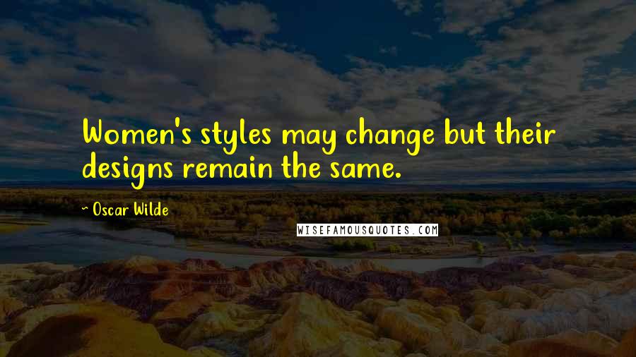 Oscar Wilde Quotes: Women's styles may change but their designs remain the same.