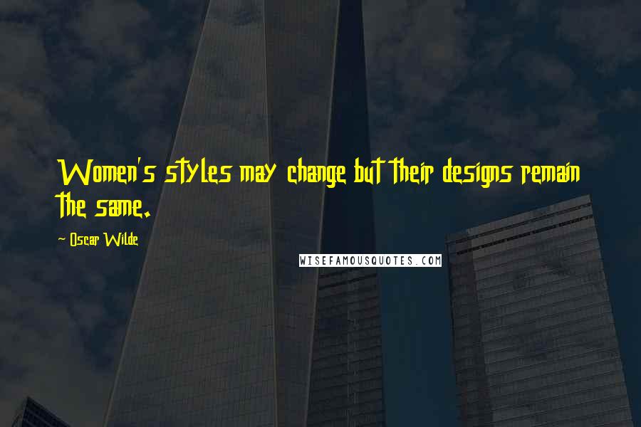 Oscar Wilde Quotes: Women's styles may change but their designs remain the same.