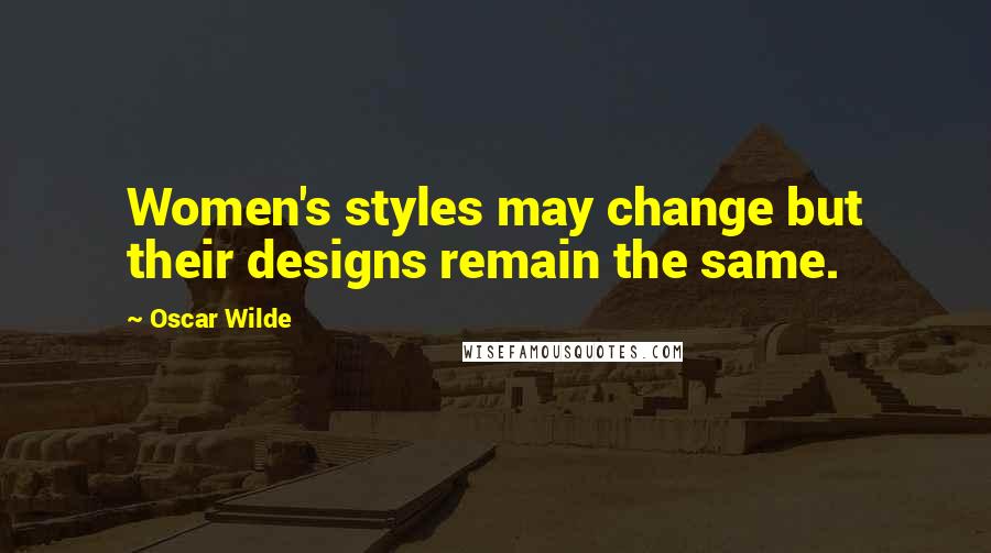 Oscar Wilde Quotes: Women's styles may change but their designs remain the same.