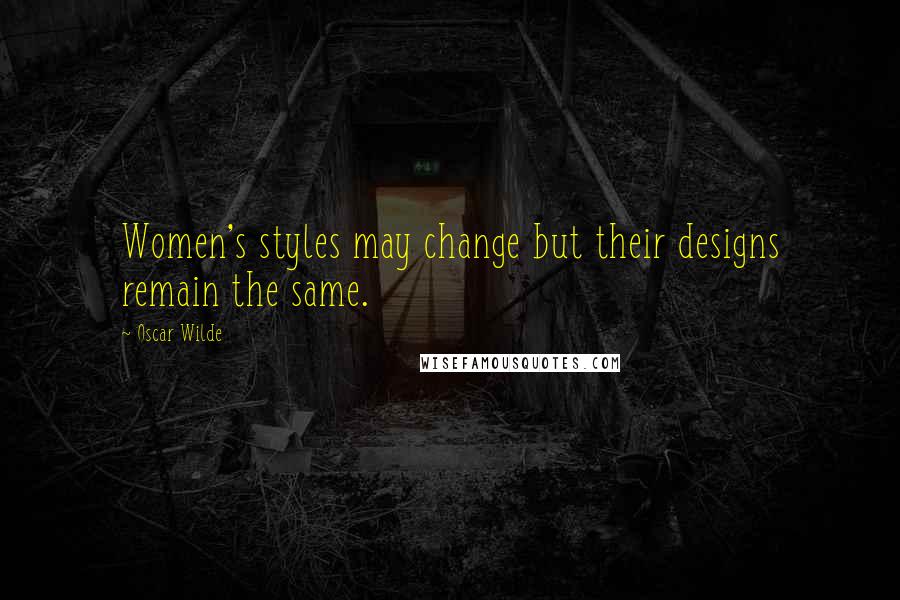 Oscar Wilde Quotes: Women's styles may change but their designs remain the same.