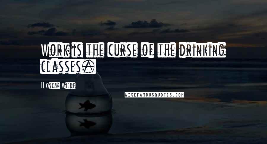 Oscar Wilde Quotes: Work is the curse of the drinking classes.