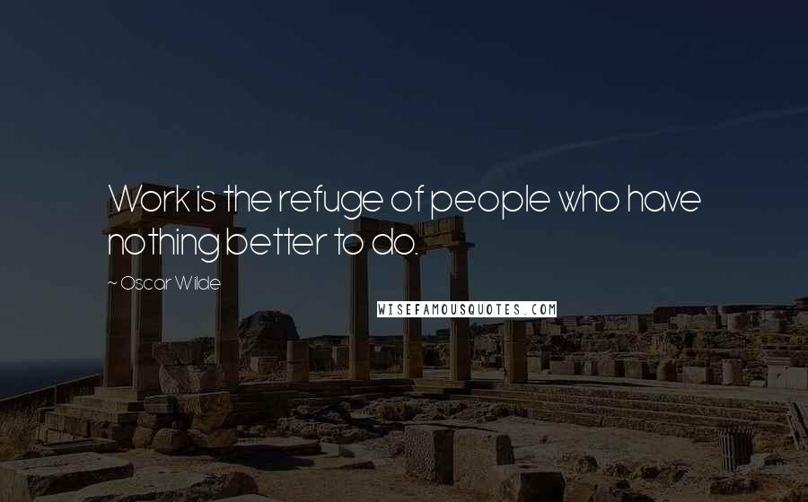 Oscar Wilde Quotes: Work is the refuge of people who have nothing better to do.