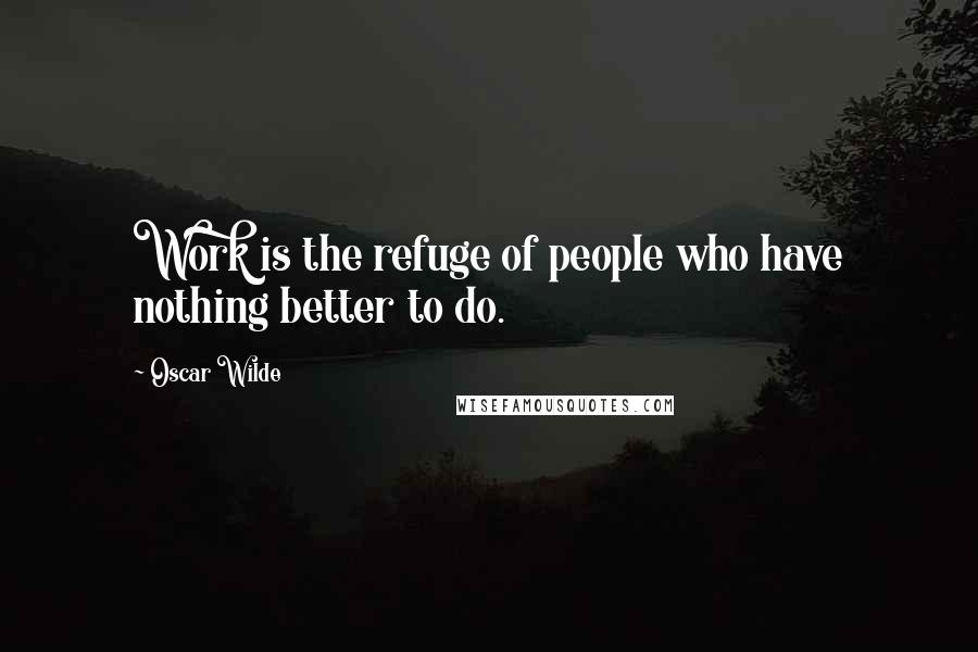 Oscar Wilde Quotes: Work is the refuge of people who have nothing better to do.