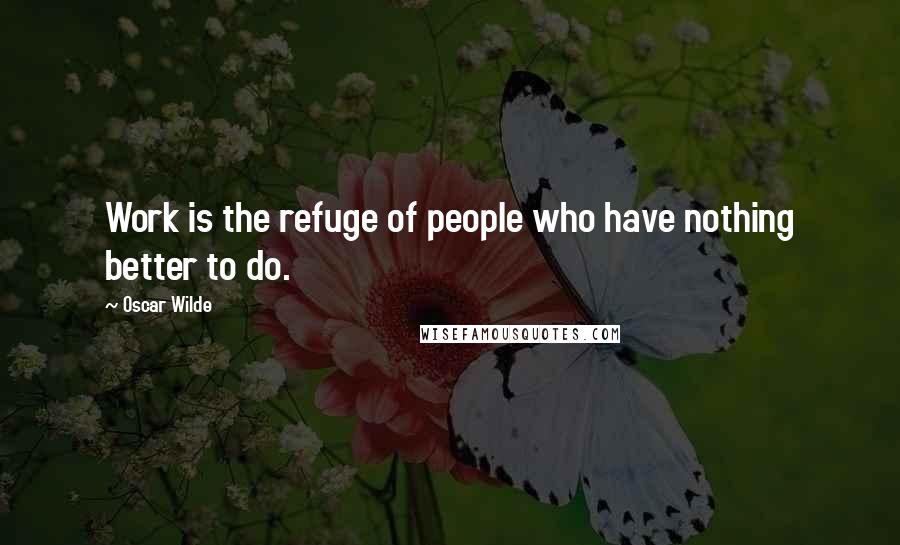 Oscar Wilde Quotes: Work is the refuge of people who have nothing better to do.
