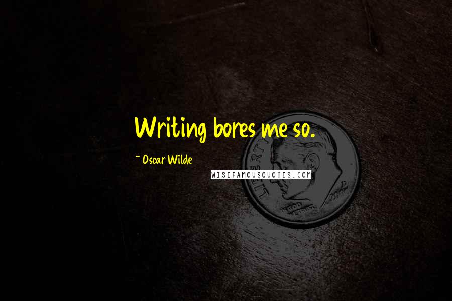 Oscar Wilde Quotes: Writing bores me so.