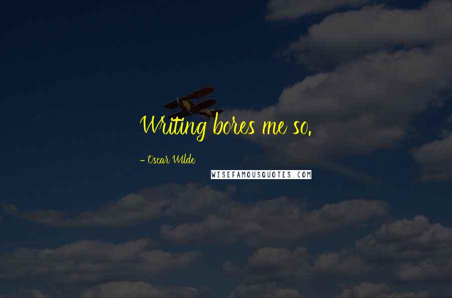 Oscar Wilde Quotes: Writing bores me so.