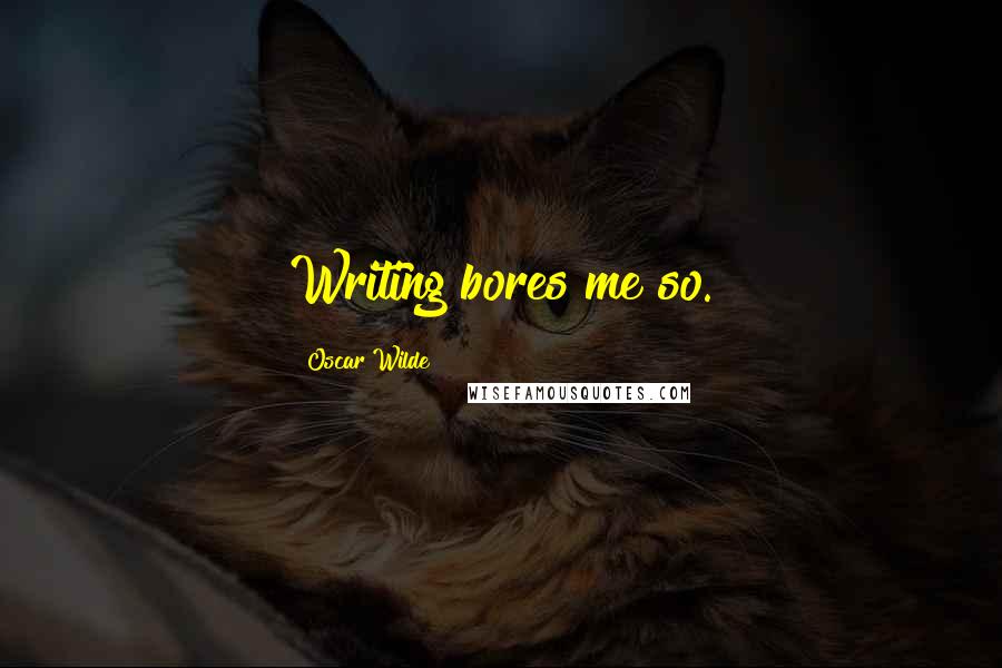 Oscar Wilde Quotes: Writing bores me so.