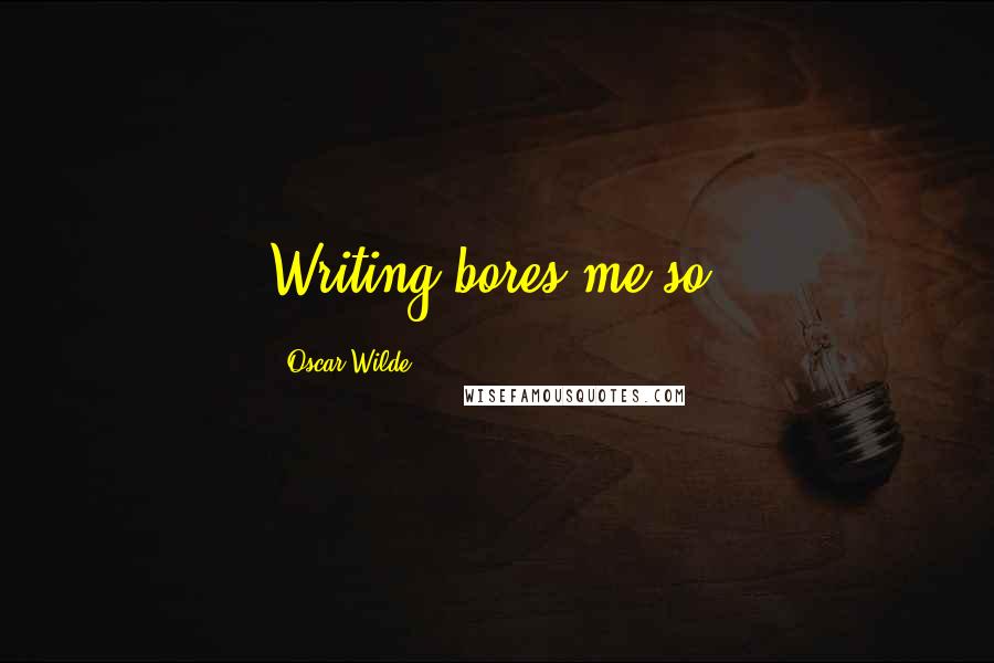 Oscar Wilde Quotes: Writing bores me so.