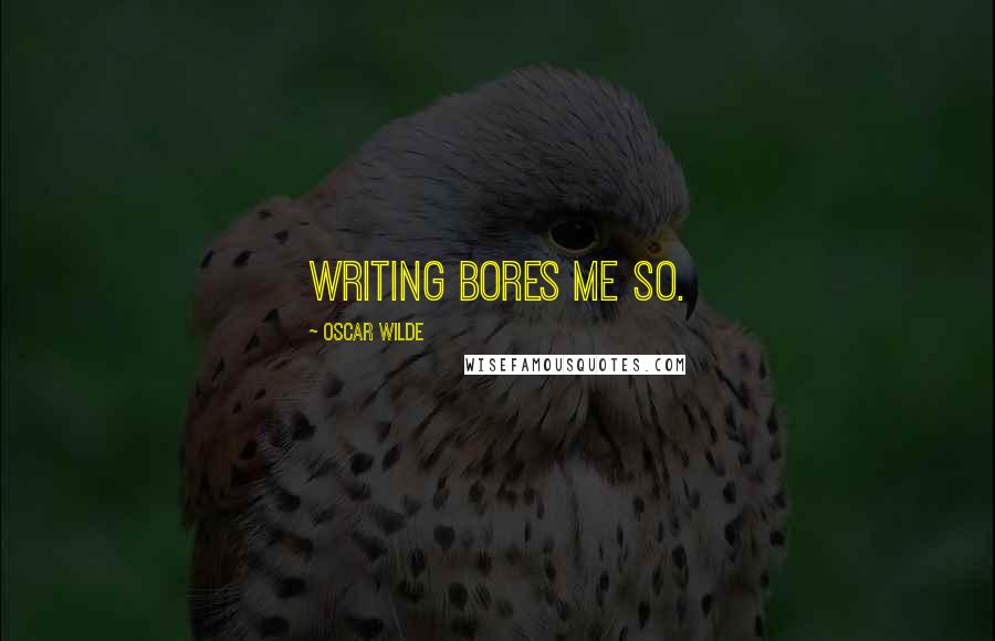 Oscar Wilde Quotes: Writing bores me so.