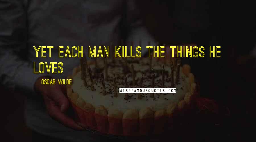 Oscar Wilde Quotes: Yet each man kills the things he loves
