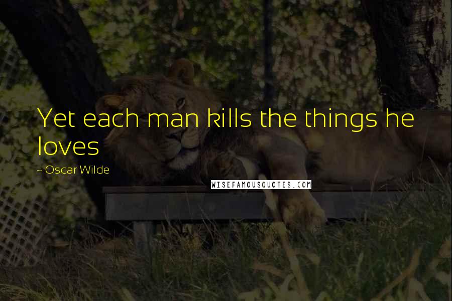 Oscar Wilde Quotes: Yet each man kills the things he loves