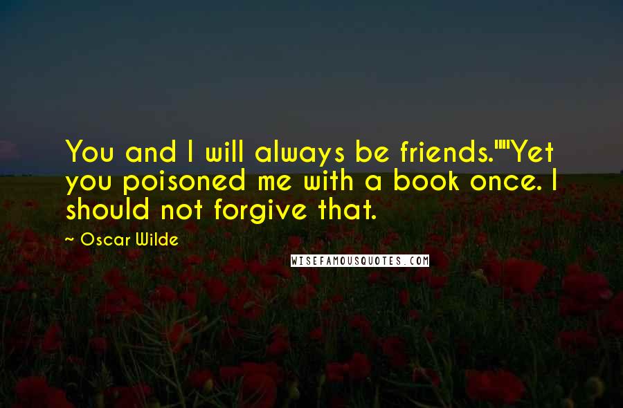 Oscar Wilde Quotes: You and I will always be friends.""Yet you poisoned me with a book once. I should not forgive that.