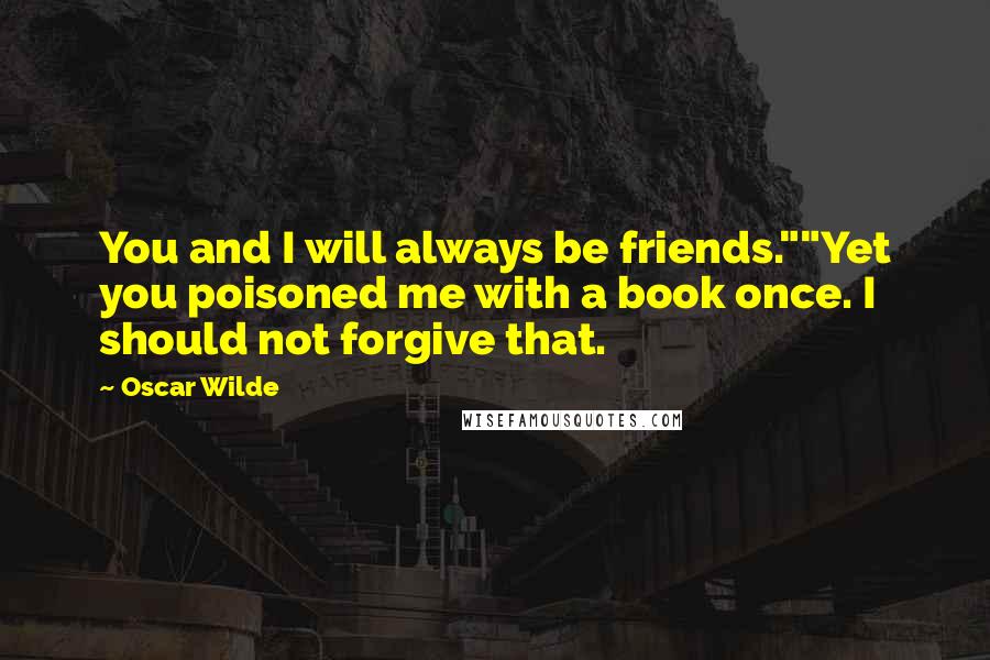 Oscar Wilde Quotes: You and I will always be friends.""Yet you poisoned me with a book once. I should not forgive that.