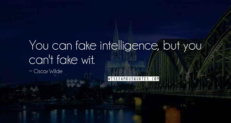 Oscar Wilde Quotes: You can fake intelligence, but you can't fake wit.