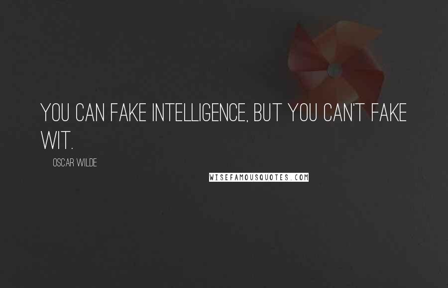 Oscar Wilde Quotes: You can fake intelligence, but you can't fake wit.