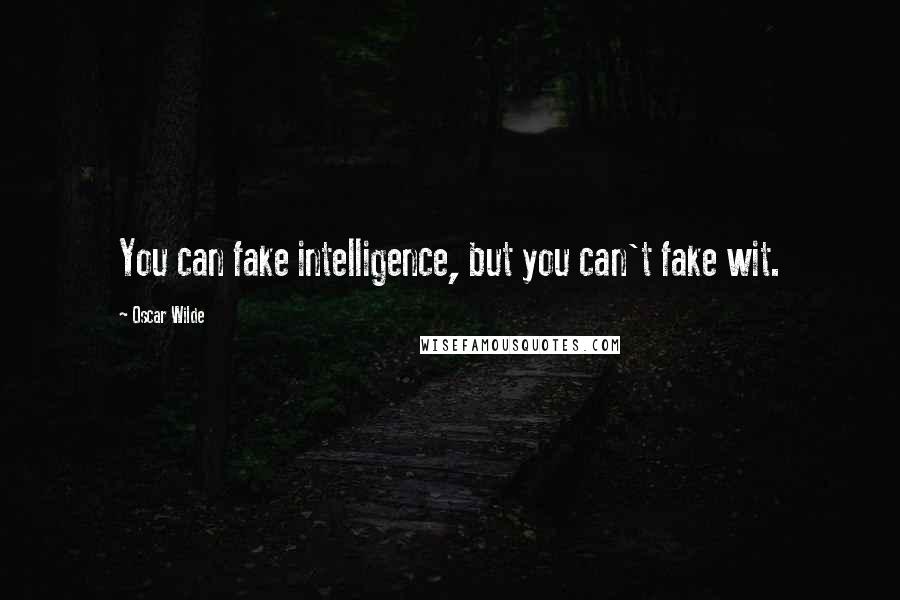 Oscar Wilde Quotes: You can fake intelligence, but you can't fake wit.