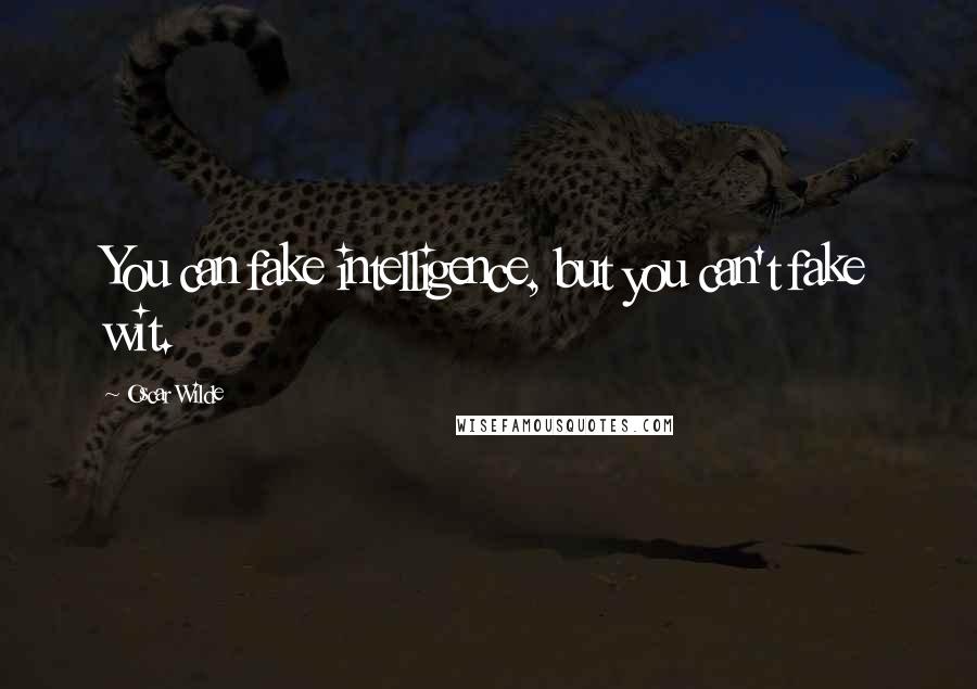 Oscar Wilde Quotes: You can fake intelligence, but you can't fake wit.