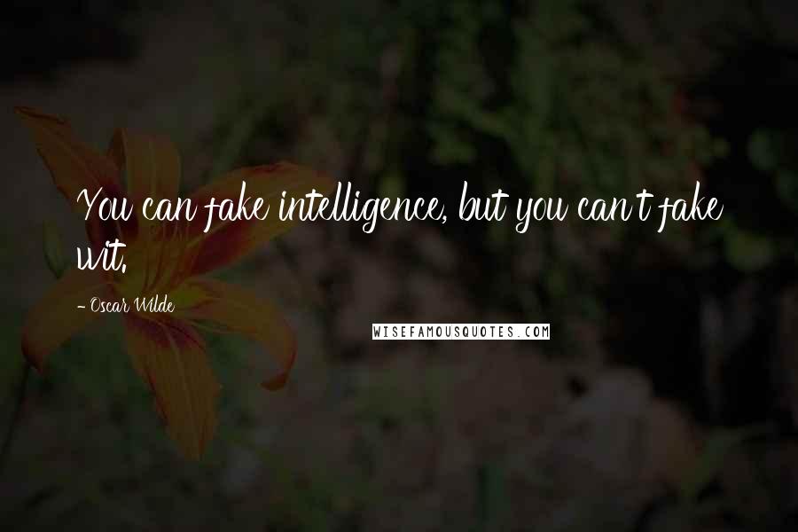Oscar Wilde Quotes: You can fake intelligence, but you can't fake wit.