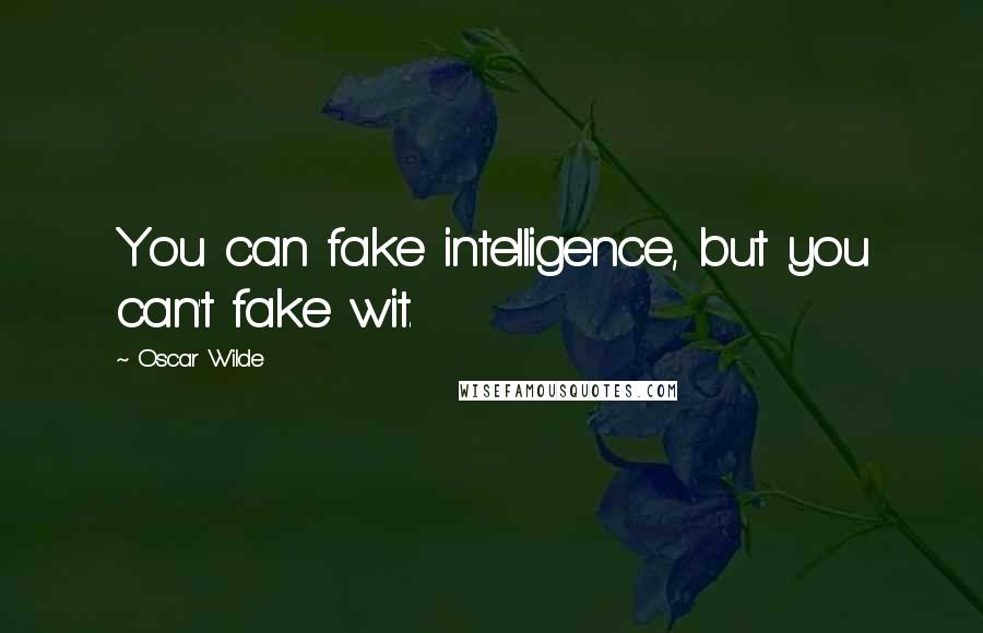 Oscar Wilde Quotes: You can fake intelligence, but you can't fake wit.
