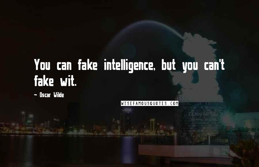 Oscar Wilde Quotes: You can fake intelligence, but you can't fake wit.