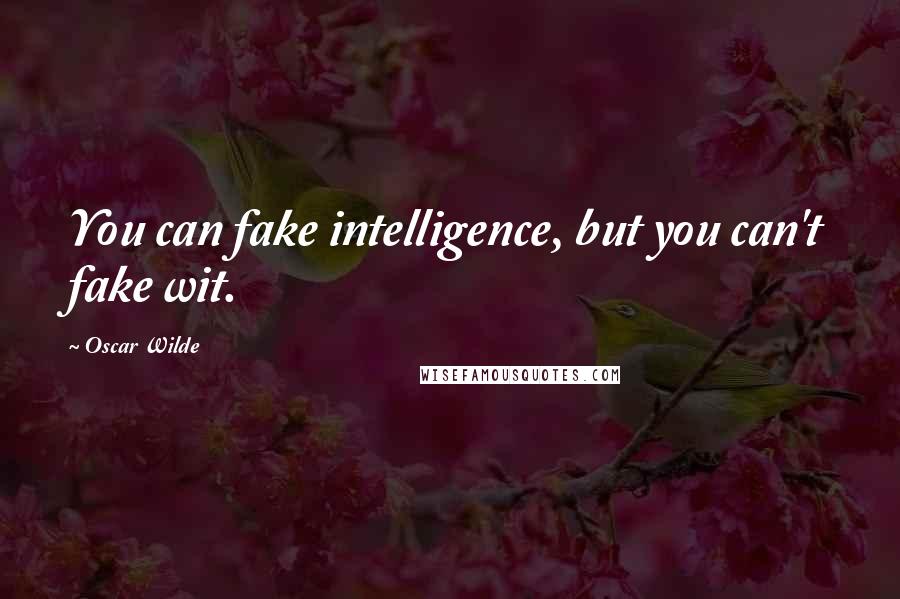 Oscar Wilde Quotes: You can fake intelligence, but you can't fake wit.